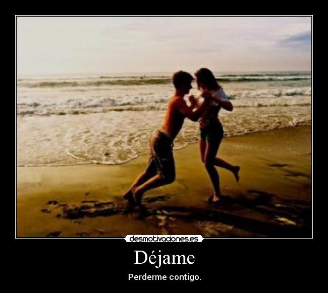 Déjame - Perderme contigo.