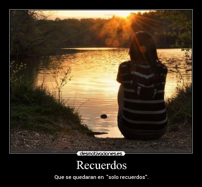 Recuerdos - Que se quedaran en  solo recuerdos.