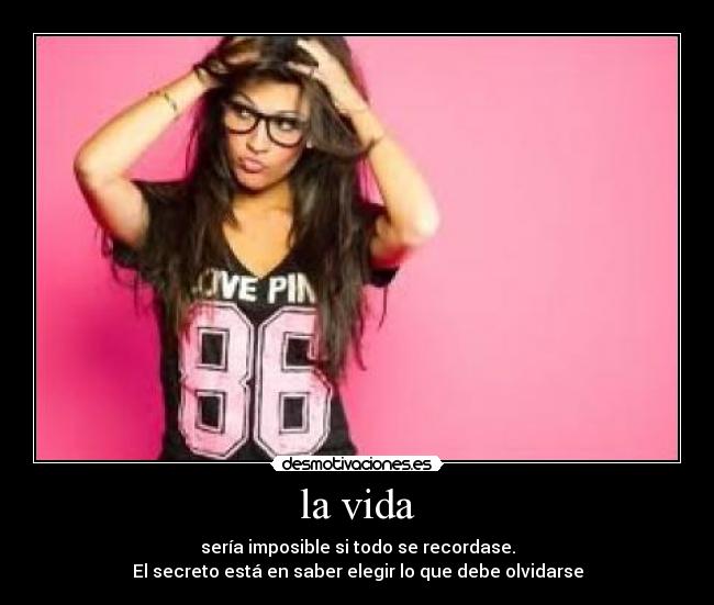 la vida - sería imposible si todo se recordase.
El secreto está en saber elegir lo que debe olvidarse