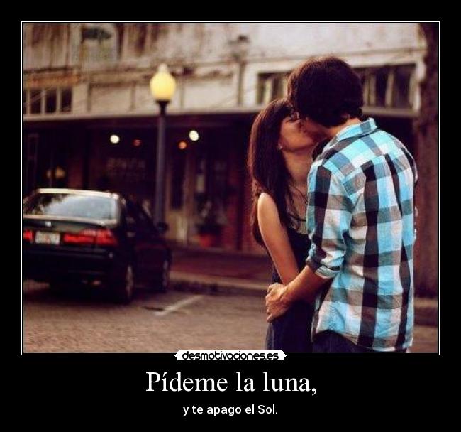 Pídeme la luna, - y te apago el Sol.♥