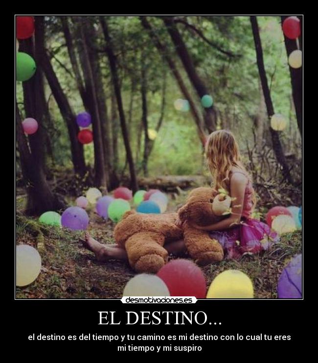 EL DESTINO... - el destino es del tiempo y tu camino es mi destino con lo cual tu eres
mi tiempo y mi suspiro