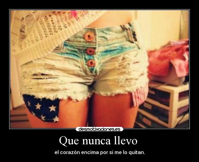 Que nunca llevo - el corazón encima por si me lo quitan.