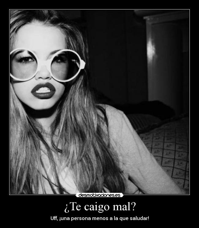 ¿Te caigo mal? -