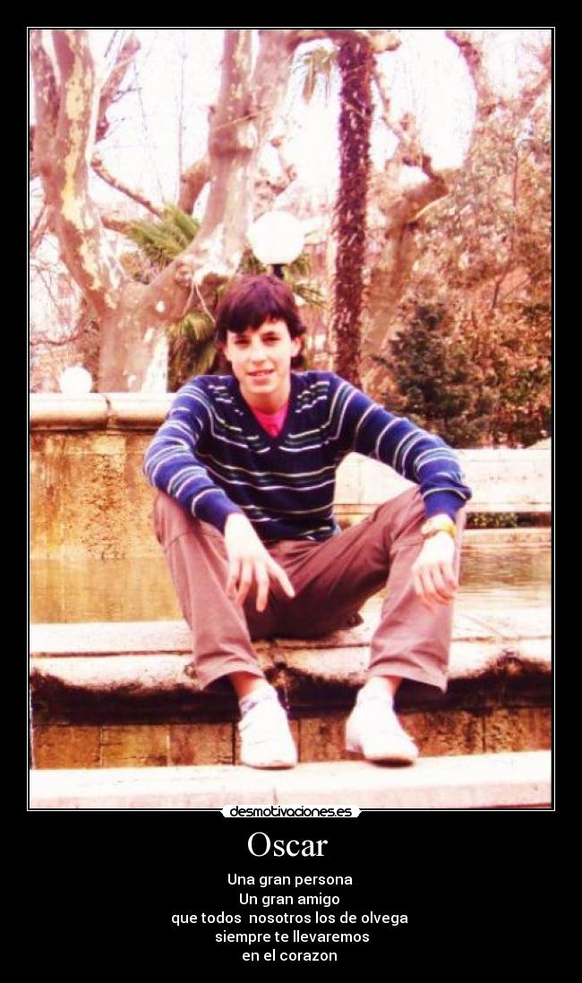 Oscar  - Una gran persona 
Un gran amigo 
que todos  nosotros los de olvega 
siempre te llevaremos
en el corazon 