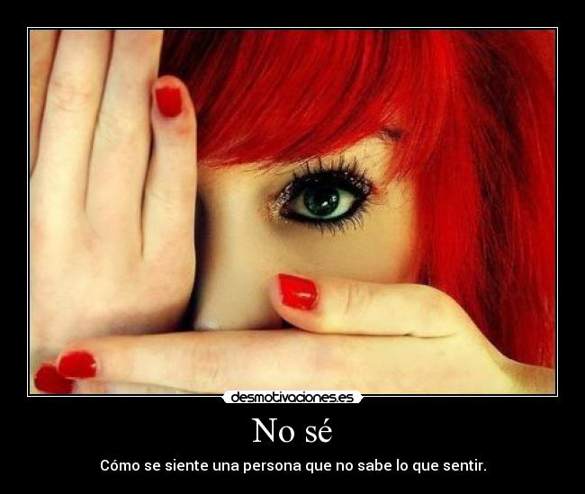 No sé - Cómo se siente una persona que no sabe lo que sentir.