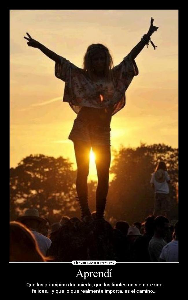 Aprendí - Que los principios dan miedo, que los finales no siempre son
felices... y que lo que realmente importa, es el camino...