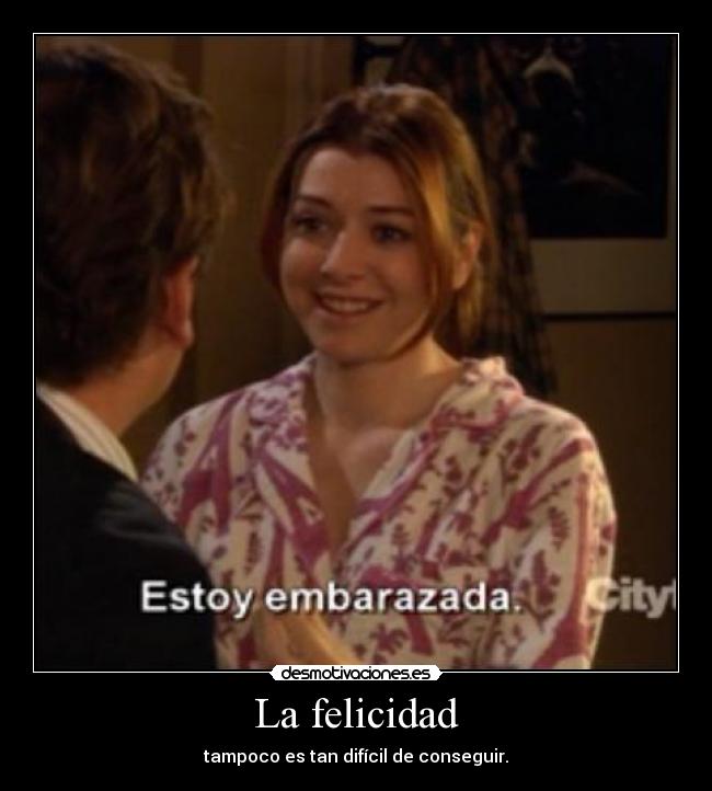 La felicidad - tampoco es tan difícil de conseguir.