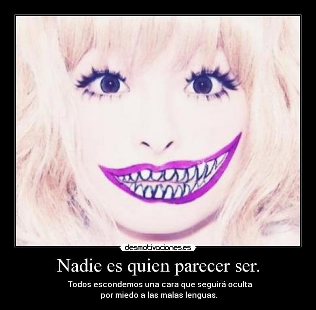 Nadie es quien parecer ser. - Todos escondemos una cara que seguirá oculta
por miedo a las malas lenguas.