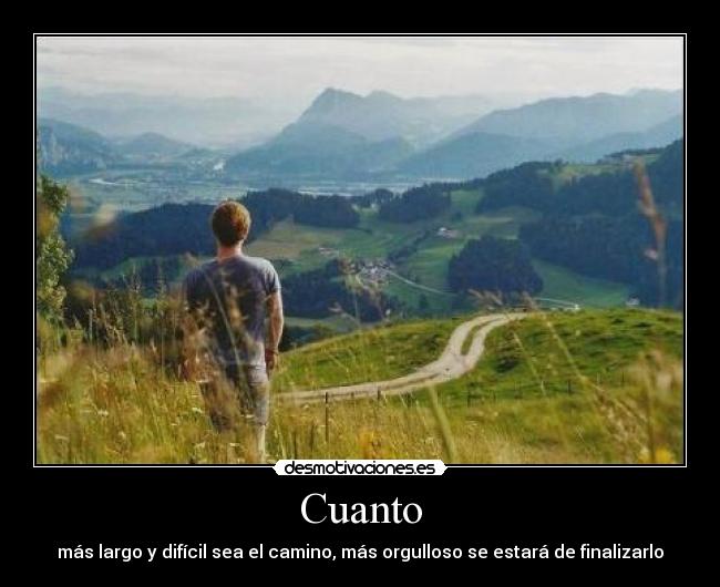 Cuanto - más largo y difícil sea el camino, más orgulloso se estará de finalizarlo