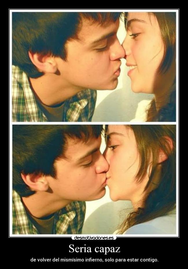 Seria capaz - de volver del mismísimo infierno, solo para estar contigo.