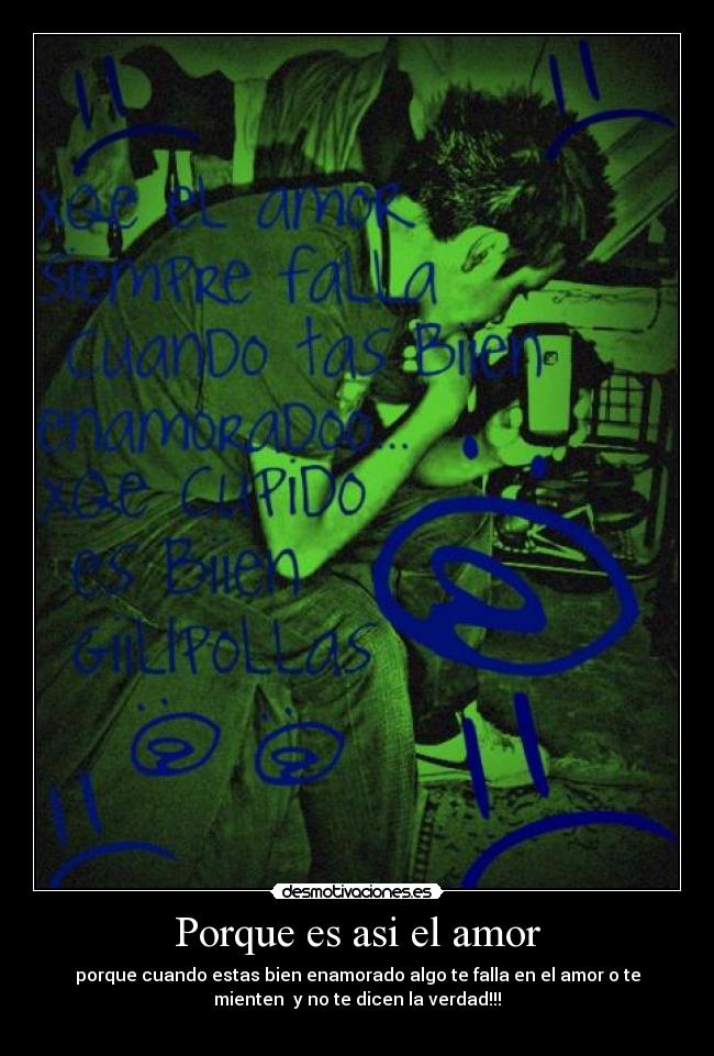 Porque es asi el amor - porque cuando estas bien enamorado algo te falla en el amor o te
mienten y no te dicen la verdad!!!