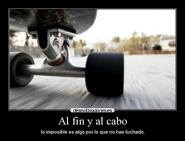 Al fin y al cabo - lo imposible es algo por lo que no has luchado.