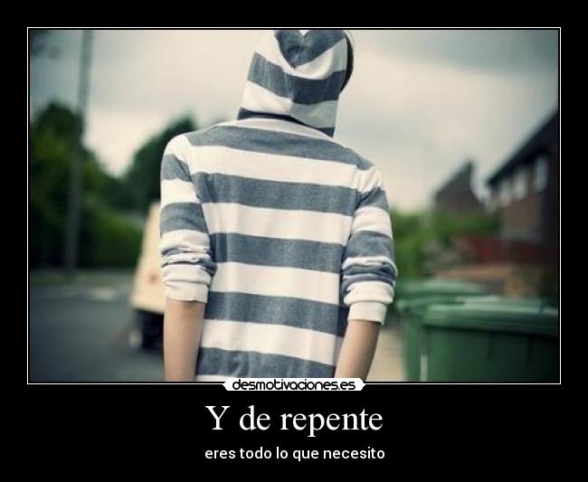 Y de repente - eres todo lo que necesito