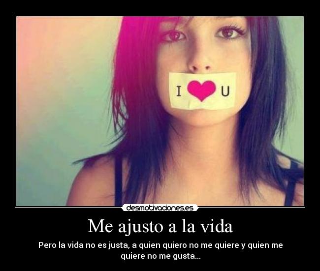 Me ajusto a la vida - Pero la vida no es justa, a quien quiero no me quiere y quien me quiere no me gusta...