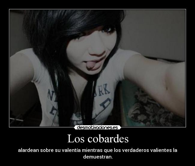 Los cobardes - alardean sobre su valentía mientras que los verdaderos valientes la demuestran.