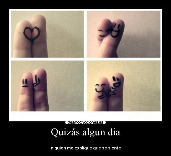 Quizás algun dia - 
alguien me explique que se siente