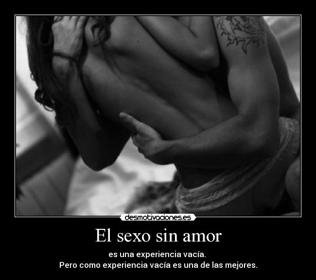 El sexo sin amor - es una experiencia vacía. 
Pero como experiencia vacía es una de las mejores.