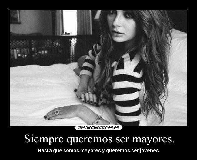 Siempre queremos ser mayores. - Hasta que somos mayores y queremos ser jovenes.