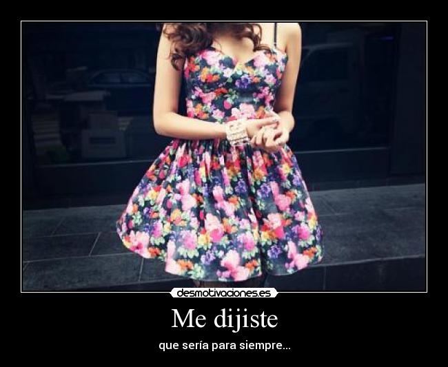 Me dijiste - que sería para siempre...