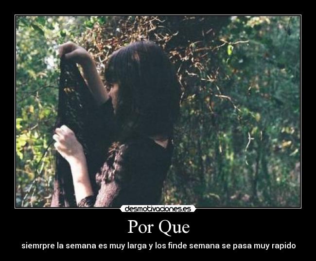 Por Que - siemrpre la semana es muy larga y los finde semana se pasa muy rapido