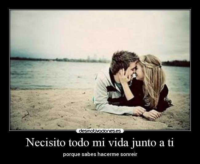 Necisito todo mi vida junto a ti - porque sabes hacerme sonreir