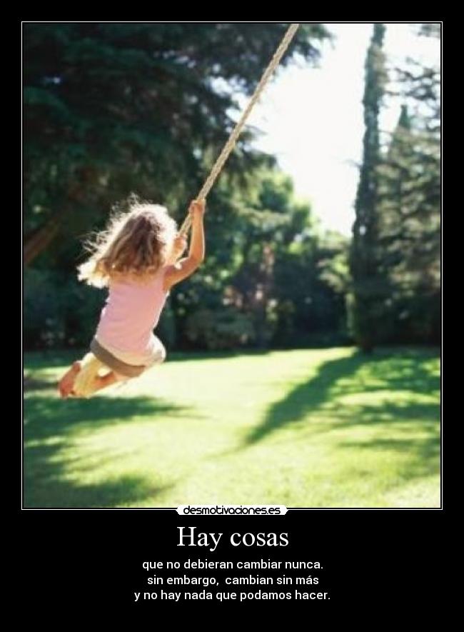 Hay cosas - que no debieran cambiar nunca.
sin embargo, cambian sin más
y no hay nada que podamos hacer.
