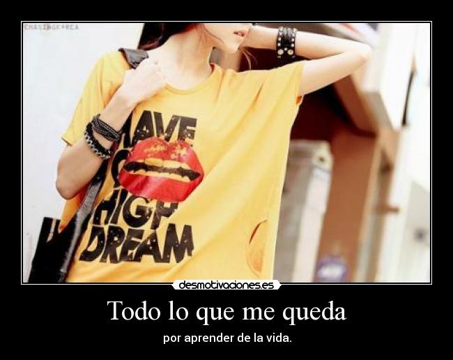 Todo lo que me queda - por aprender de la vida.