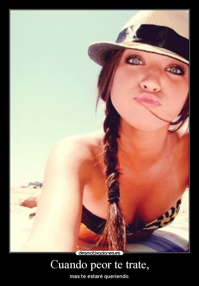 Cuando peor te trate, - mas te estaré queriendo.