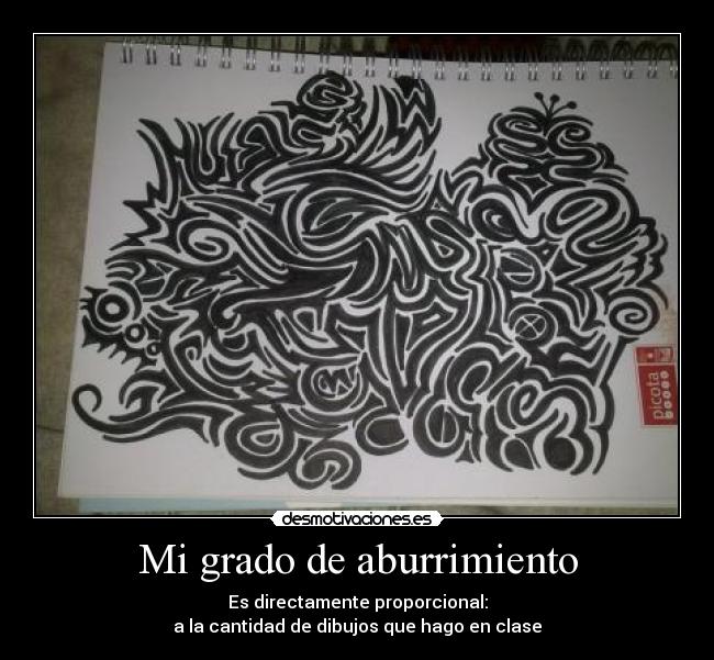 Mi grado de aburrimiento - Es directamente proporcional:
a la cantidad de dibujos que hago en clase