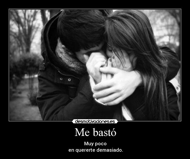 Me bastó - Muy poco
en quererte demasiado.