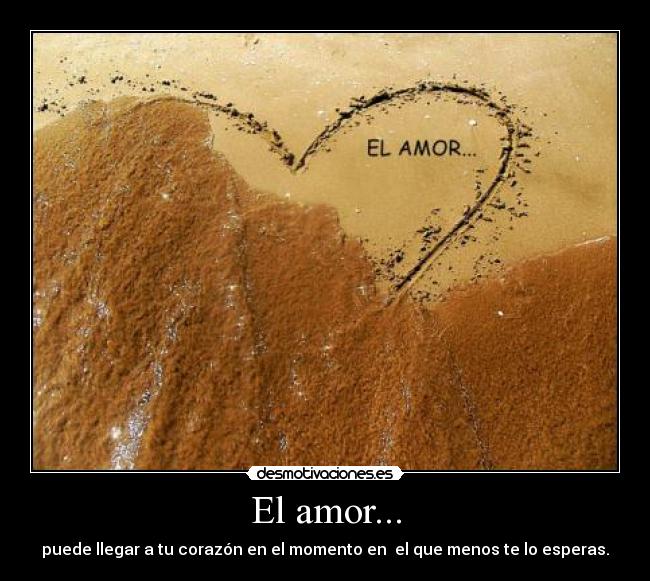 El amor... - puede llegar a tu corazón en el momento en el que menos te lo esperas.