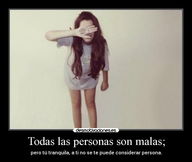 Todas las personas son malas; -