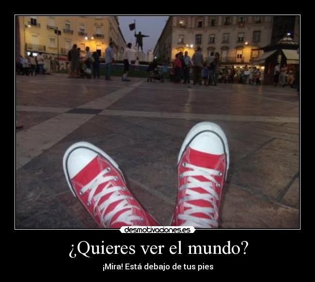 ¿Quieres ver el mundo? - ¡Mira! Está debajo de tus pies