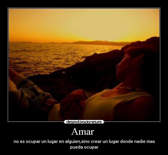 Amar  - no es ocupar un lugar en alguien,sino crear un lugar donde nadie mas pueda ocupar