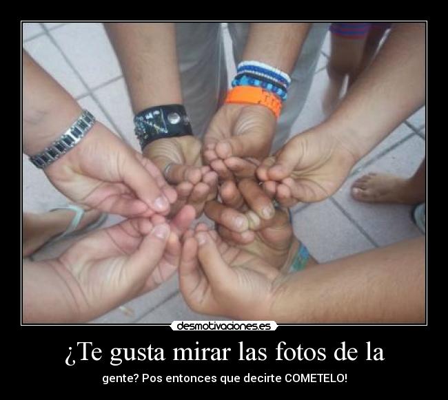 ¿Te gusta mirar las fotos de la - gente? Pos entonces que decirte COMETELO!