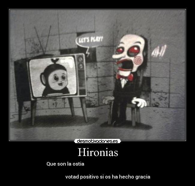 Hironias - Que son la ostia                                                      
                                                                      
                 votad positivo si os ha hecho gracia