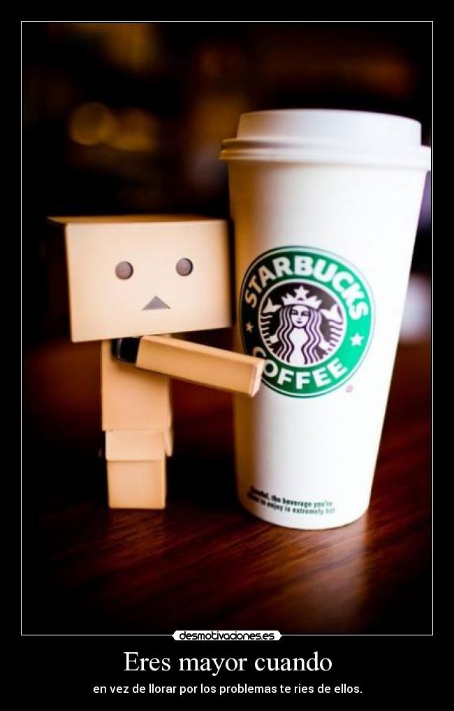 Eres mayor cuando - en vez de llorar por los problemas te ries de ellos.