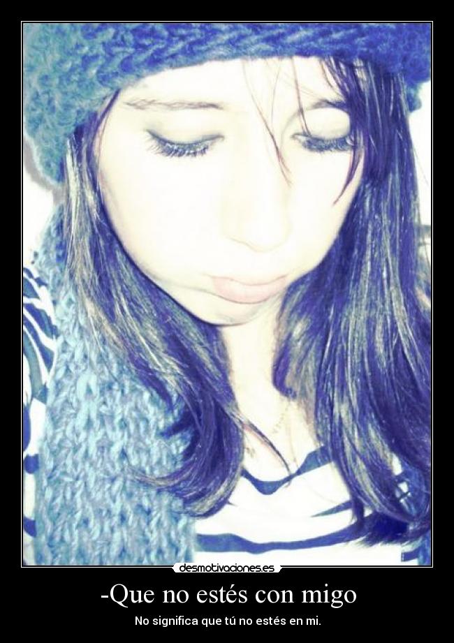 -Que no estés con migo -