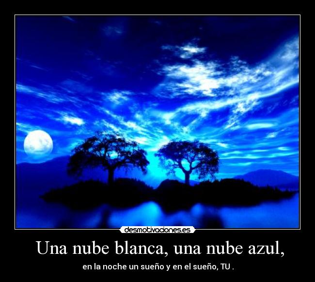  Una nube blanca, una nube azul, - en la noche un sueño y en el sueño, TU♥.