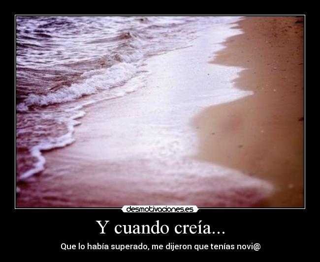 Y cuando creía... - Que lo había superado, me dijeron que tenías novi@