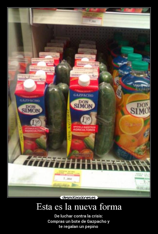 Esta es la nueva forma - De luchar contra la crisis:
Compras un bote de Gazpacho y
te regalan un pepino