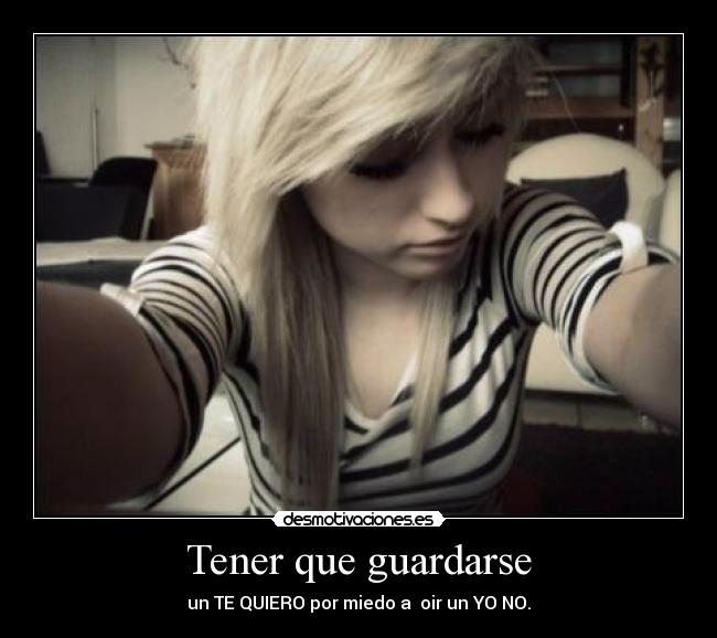 Tener que guardarse - un TE QUIERO por miedo a  oir un YO NO.