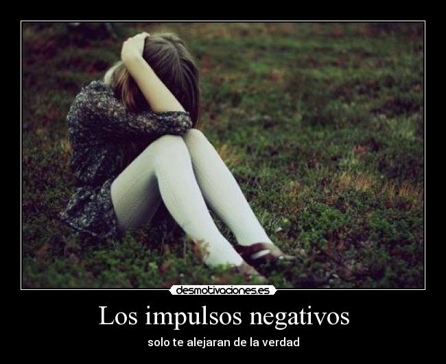Los impulsos negativos - solo te alejaran de la verdad