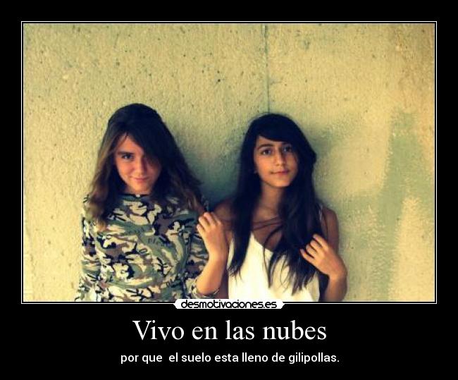 Vivo en las nubes - por que el suelo esta lleno de gilipollas.