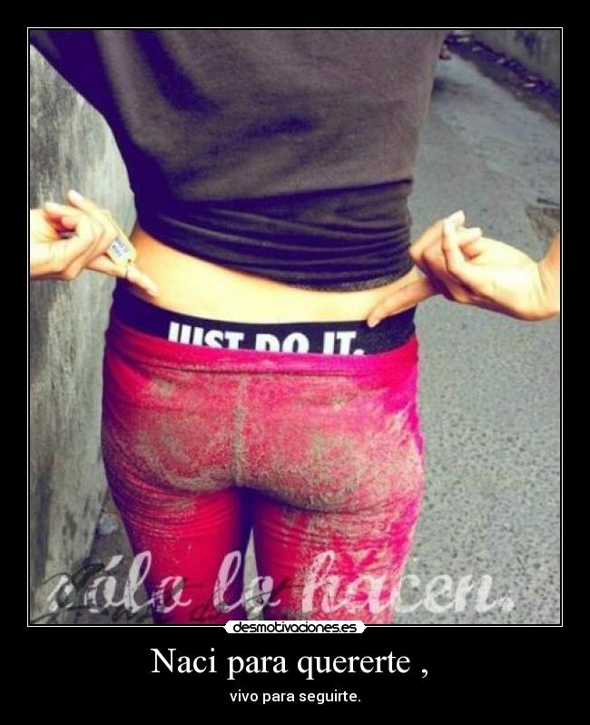 Naci para quererte , - vivo para seguirte.