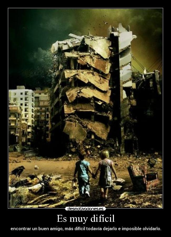 Es muy difícil - encontrar un buen amigo, más difícil todavía dejarlo e imposible olvidarlo.