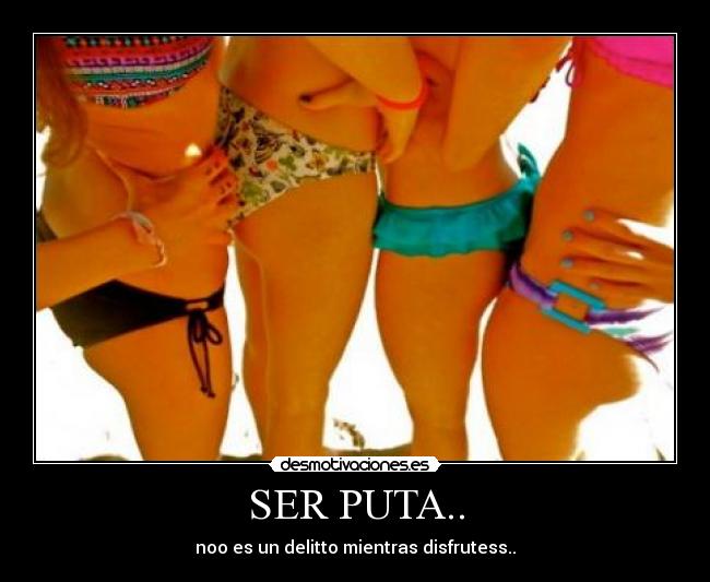 SER PUTA.. - noo es un delitto mientras disfrutess..