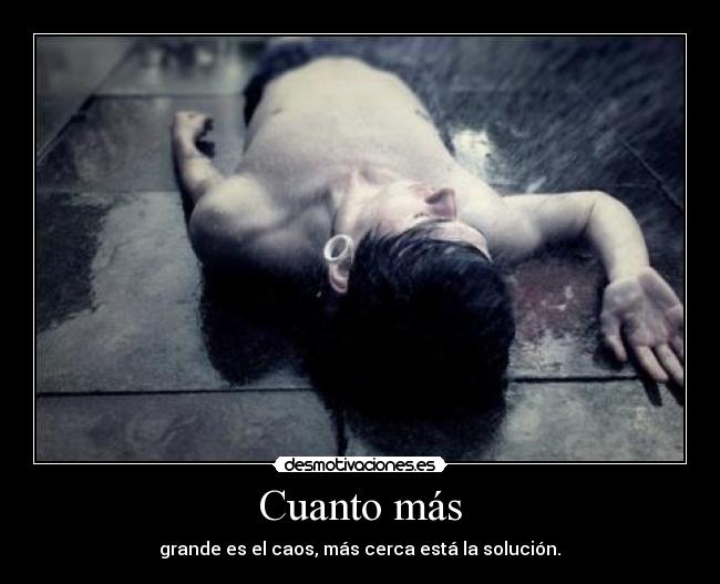 Cuanto más -  grande es el caos, más cerca está la solución. 