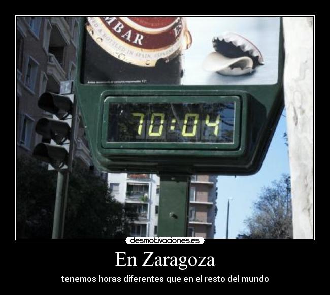 En Zaragoza - tenemos horas diferentes que en el resto del mundo