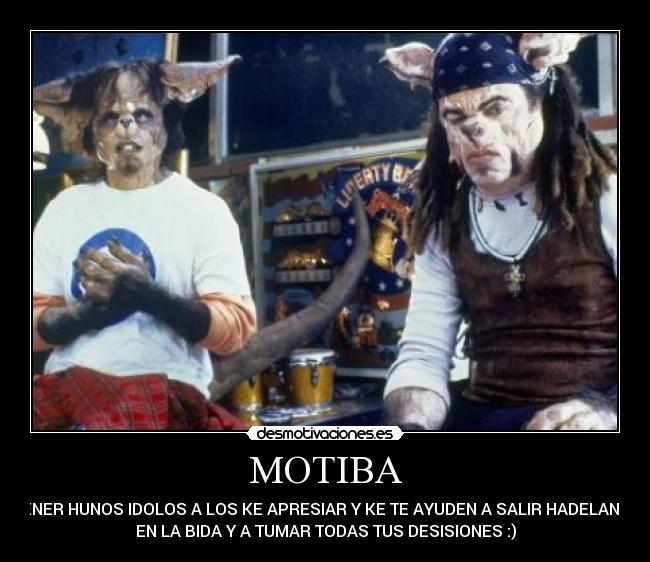 MOTIBA - TENER HUNOS IDOLOS A LOS KE APRESIAR Y KE TE AYUDEN A SALIR HADELANTE
EN LA BIDA Y A TUMAR TODAS TUS DESISIONES :)